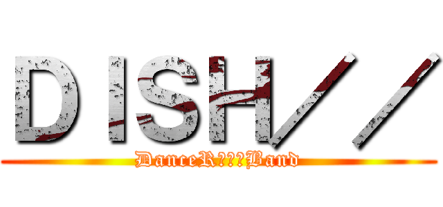 ＤＩＳＨ／／ (DanceRｏｃｋBand)