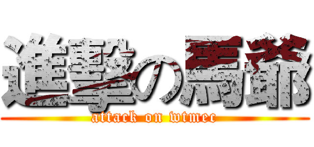 進擊の馬爺 (attack on wtmec)
