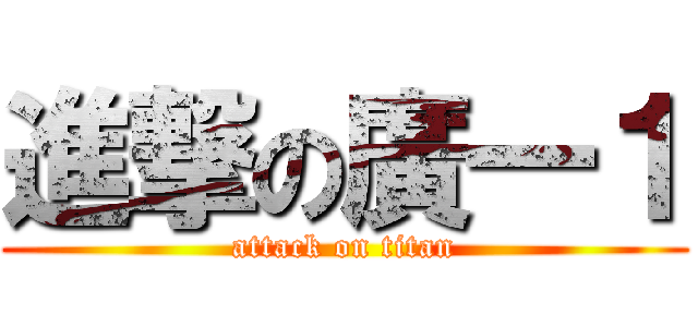 進撃の廣一１ (attack on titan)