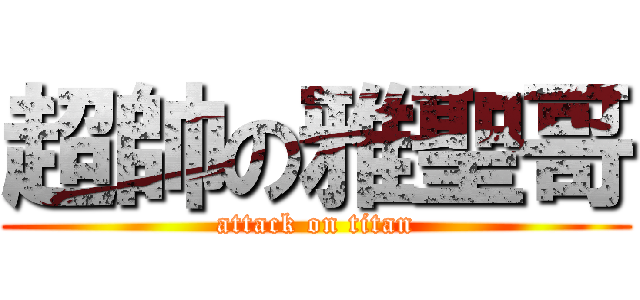 超帥の雅聖哥 (attack on titan)