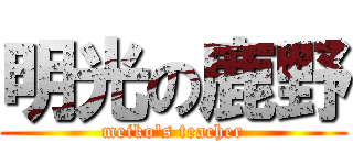 明光の鹿野 (meiko\'s teacher)