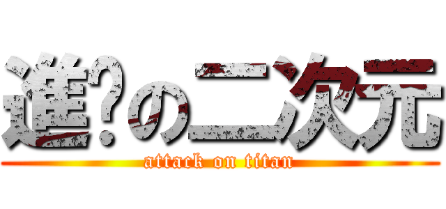 進擊の二次元 (attack on titan)