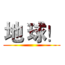 地 球！ ()