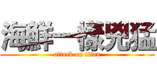 海鮮一樣兇猛 (attack on titan)