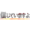 信じていますよ ( I believe)