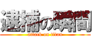 逮捕の瞬間 (attack on titan)
