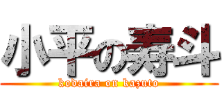 小平の寿斗 (kodaira on kazuto)