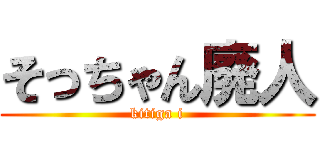 そっちゃん廃人 (kitiga i)