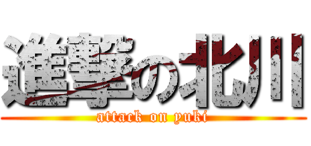 進撃の北川 (attack on yuki)