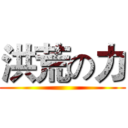 洪荒の力 ()
