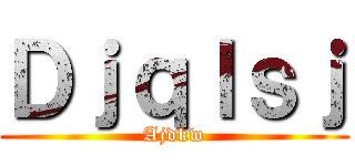 Ｄｊｑｌｓｊ (Ajdkw)