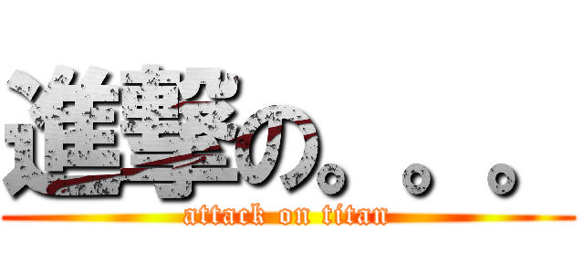 進撃の。。。 (attack on titan)