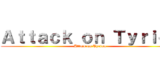 Ａｔｔａｃｋ ｏｎ Ｔｙｒｉｏｎ (Attack on Tyrion)