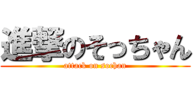 進撃のそっちゃん (attack on sochan)