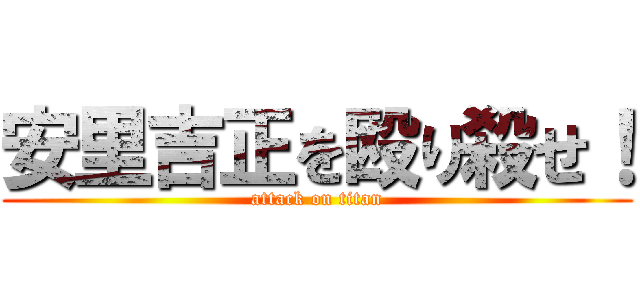 安里吉正を殴り殺せ！ (attack on titan)