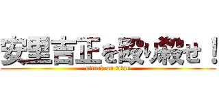 安里吉正を殴り殺せ！ (attack on titan)