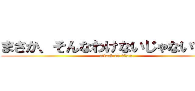 まさか、そんなわけないじゃないですか (attack on titan)