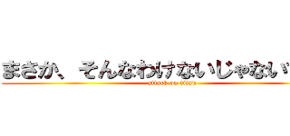 まさか、そんなわけないじゃないですか (attack on titan)