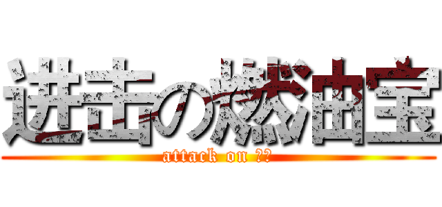进击の燃油宝 (attack on 宝宝)