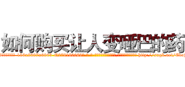 如何购买让人变哑巴的药 (如何购买让人变哑巴的药【电-186x2687x6963-Q278180069元-吉-药-业】我们做的是长期生意,靠的是老客户长期支持 http://sngk.net/EdojVP
)