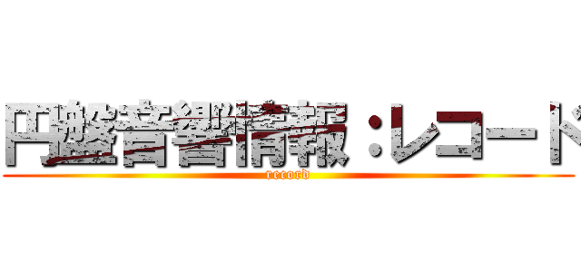 円盤音響情報：レコード (record)