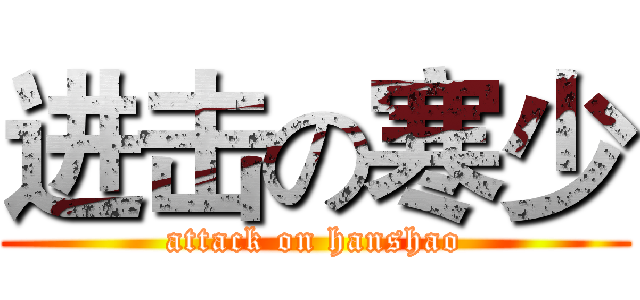 进击の寒少 (attack on hanshao)