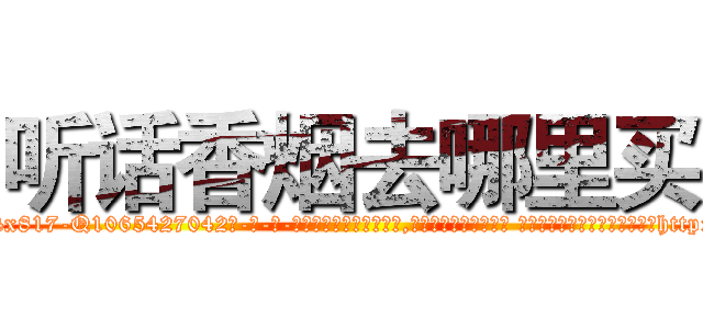 听话香烟去哪里买 (听话香烟去哪里买【电-话151x68344x817-Q1065427042元-吉-药-业】我们做的是长期生意,靠的是老客户长期支持 听话香烟去哪里买在发表了一篇http://sngk.net/Fi5tYq

参考消息网我们做的是长期生意,靠的是老客户长期支持也许我们早该意识到，就连鲍勃·霍斯金斯（金球奖戏剧类电影男主角 
)