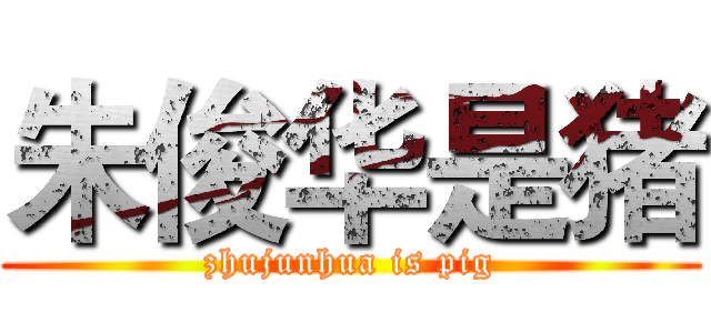 朱俊华是猪 (zhujunhua is pig)