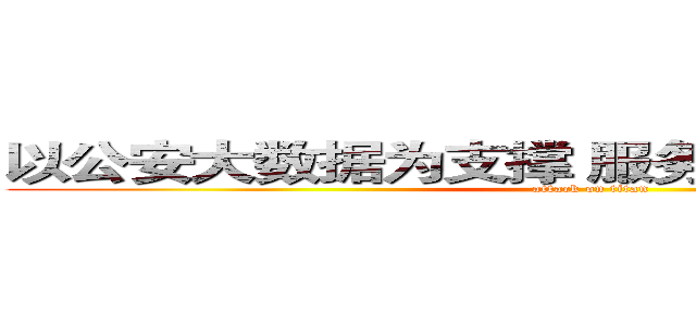 以公安大数据为支撑 服务“智慧城市”建设 (attack on titan)