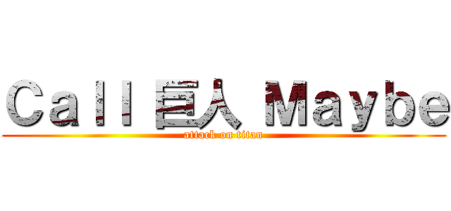 Ｃａｌｌ 巨人 Ｍａｙｂｅ (attack on titan)