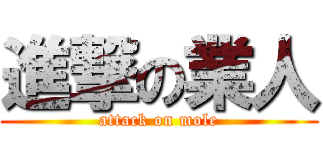 進撃の業人 (attack on mole)