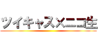 ツイキャス×ニコ生 ()