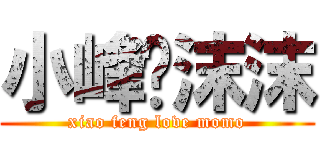 小峰❤沫沫 (xiao feng love momo)