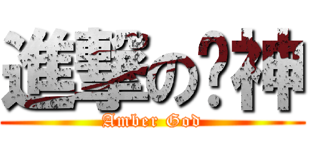 進撃の壎神 (Amber God)