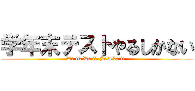 学年末テストやるしかない (Do it. Do it. Just do it )