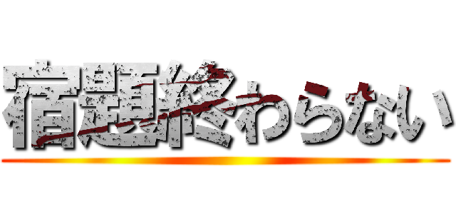 宿題終わらない ()
