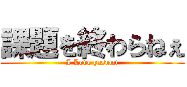 課題を終わらねぇ (I Love yasumi)