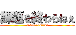 課題を終わらねぇ (I Love yasumi)