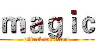 ｍａｇｉｃ (attack on titan)