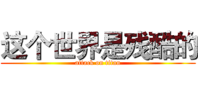 这个世界是残酷的 (attack on titan)