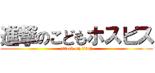 進撃のこどもホスピス (attack on titan)