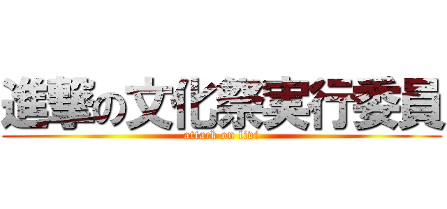 進撃の文化祭実行委員 (attack on livi)