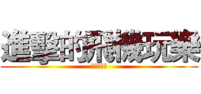 進擊的飛機玩樂 (崇琦好帥氣)