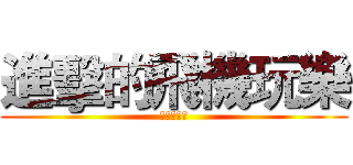 進擊的飛機玩樂 (崇琦好帥氣)