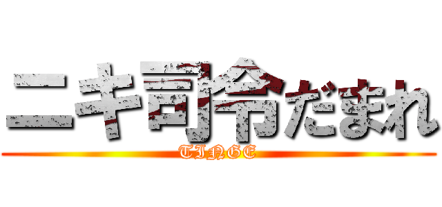 ニキ司令だまれ (TINGE)