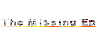 Ｔｈｅ Ｍｉｓｓｉｎｇ Ｅｐｉｓｏｄｅｓ (Now On Patreon)