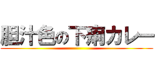 胆汁色の下痢カレー ()
