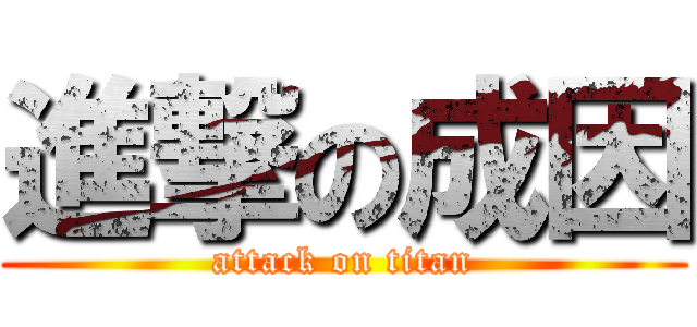 進撃の成因 (attack on titan)