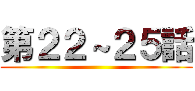 第２２～２５話 ()