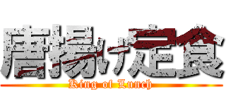 唐揚げ定食 (King of Lunch)